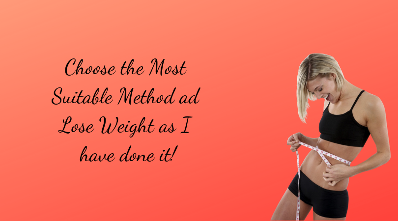 Choose the Most Suitable Method ad Lose Weight as I have done it!